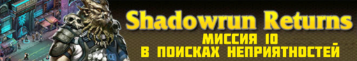 Обо всем - SHADOWRUN RETURNS - прохождение (Часть 2, миссии 6 - 10)